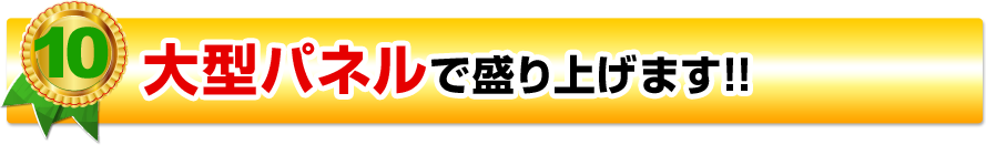 大型パネルで盛り上げます!!